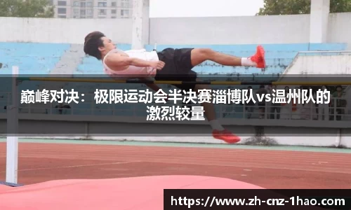 巅峰对决:极限运动会半决赛淄博队vs温州队的激烈较量