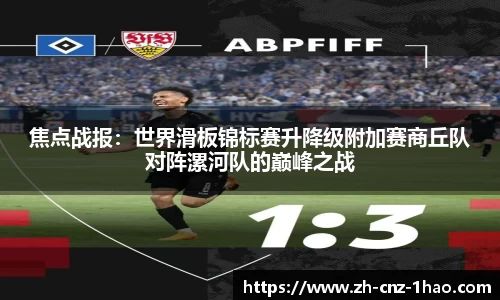 焦点战报：世界滑板锦标赛升降级附加赛商丘队对阵漯河队的巅峰之战