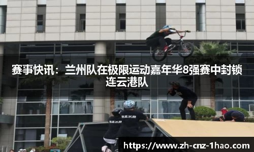 赛事快讯:兰州队在极限运动嘉年华8强赛中封锁连云港队