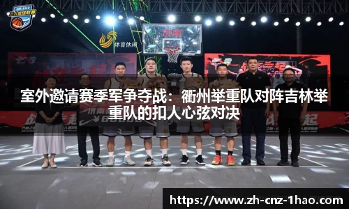 室外邀请赛季军争夺战：衢州举重队对阵吉林举重队的扣人心弦对决