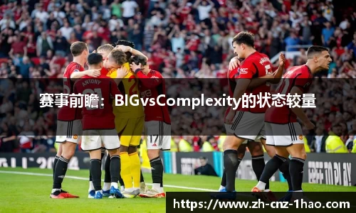 赛事前瞻:BIGvsComplexity的状态较量