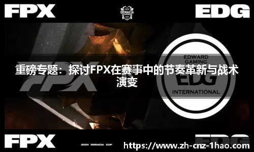重磅专题：探讨FPX在赛事中的节奏革新与战术演变