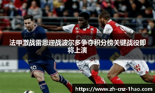 法甲激战雷恩迎战波尔多争夺积分榜关键战役即将上演